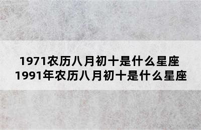 1971农历八月初十是什么星座 1991年农历八月初十是什么星座